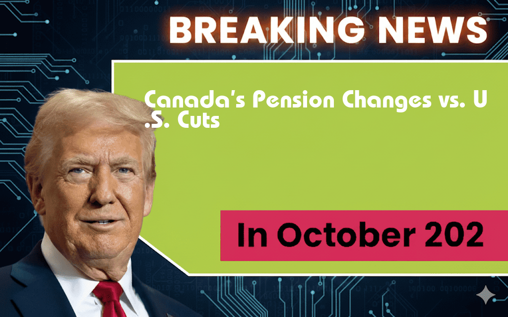 Canada’s $825,000 Pension Changes: A Comparative Look at U.S. Cuts and Their Global Implications